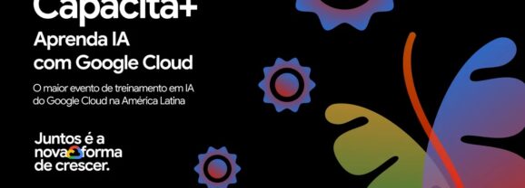 Google Cloud faz evento Capacita+ em São Paulo para ensinar IA generativa
